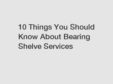 10 Things You Should Know About Bearing Shelve Services