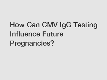 How Can CMV IgG Testing Influence Future Pregnancies?