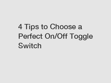 4 Tips to Choose a Perfect On/Off Toggle Switch