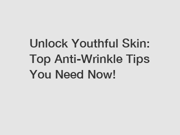 Unlock Youthful Skin: Top Anti-Wrinkle Tips You Need Now!