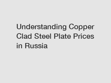 Understanding Copper Clad Steel Plate Prices in Russia