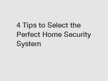 4 Tips to Select the Perfect Home Security System