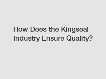 How Does the Kingseal Industry Ensure Quality?