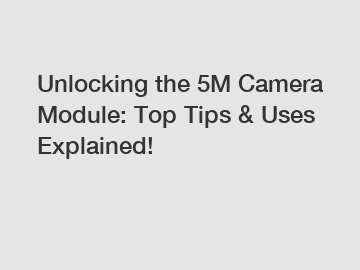 Unlocking the 5M Camera Module: Top Tips & Uses Explained!