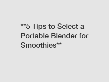 **5 Tips to Select a Portable Blender for Smoothies**