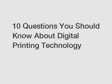 10 Questions You Should Know About Digital Printing Technology