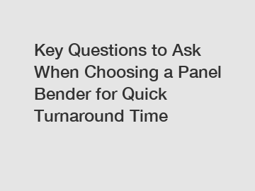 Key Questions to Ask When Choosing a Panel Bender for Quick Turnaround Time