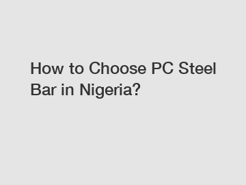 How to Choose PC Steel Bar in Nigeria?