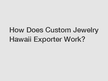 How Does Custom Jewelry Hawaii Exporter Work?