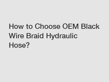 How to Choose OEM Black Wire Braid Hydraulic Hose?