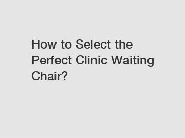 How to Select the Perfect Clinic Waiting Chair?