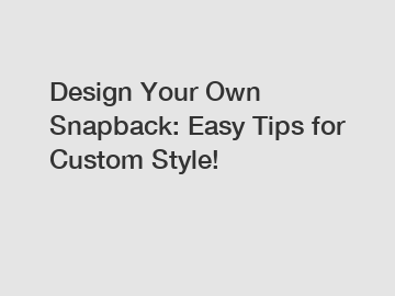 Design Your Own Snapback: Easy Tips for Custom Style!