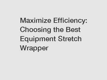 Maximize Efficiency: Choosing the Best Equipment Stretch Wrapper