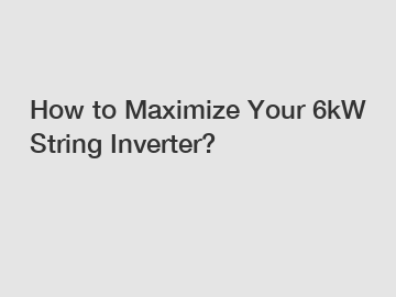 How to Maximize Your 6kW String Inverter?