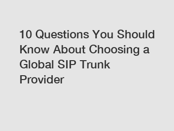 10 Questions You Should Know About Choosing a Global SIP Trunk Provider