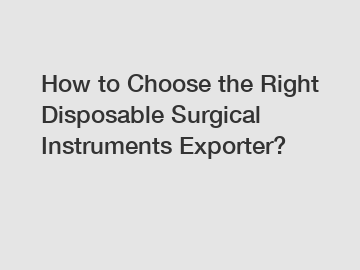 How to Choose the Right Disposable Surgical Instruments Exporter?