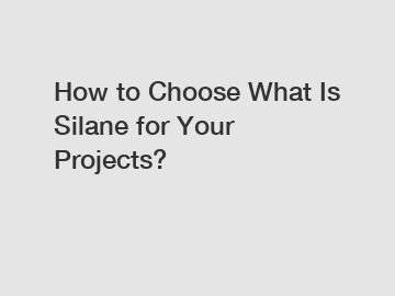 How to Choose What Is Silane for Your Projects?
