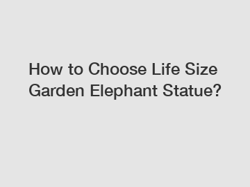 How to Choose Life Size Garden Elephant Statue?
