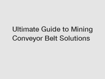 Ultimate Guide to Mining Conveyor Belt Solutions