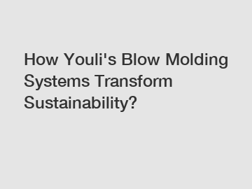 How Youli's Blow Molding Systems Transform Sustainability?