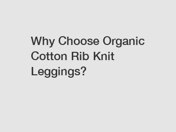 Why Choose Organic Cotton Rib Knit Leggings?