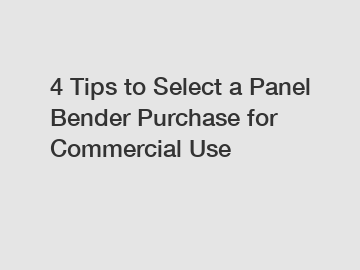 4 Tips to Select a Panel Bender Purchase for Commercial Use