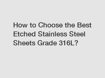 How to Choose the Best Etched Stainless Steel Sheets Grade 316L?