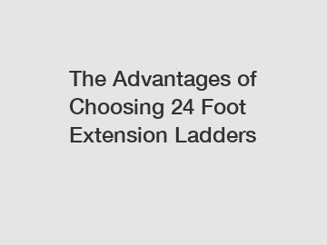 The Advantages of Choosing 24 Foot Extension Ladders