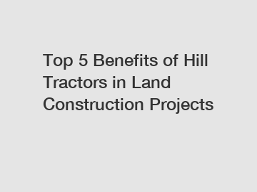 Top 5 Benefits of Hill Tractors in Land Construction Projects