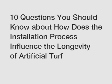 10 Questions You Should Know about How Does the Installation Process Influence the Longevity of Artificial Turf