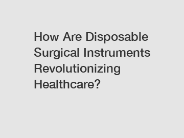How Are Disposable Surgical Instruments Revolutionizing Healthcare?