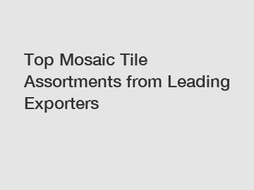 Top Mosaic Tile Assortments from Leading Exporters