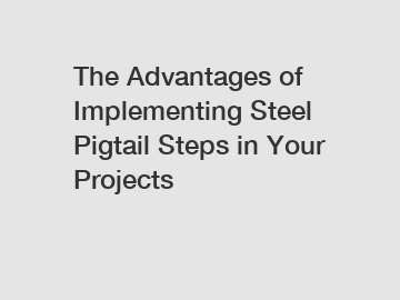 The Advantages of Implementing Steel Pigtail Steps in Your Projects