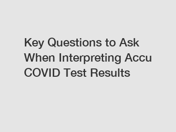 Key Questions to Ask When Interpreting Accu COVID Test Results