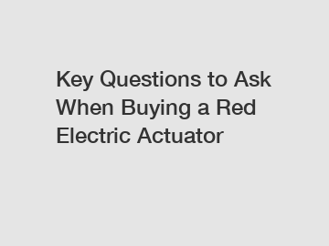 Key Questions to Ask When Buying a Red Electric Actuator