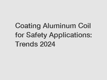 Coating Aluminum Coil for Safety Applications: Trends 2024