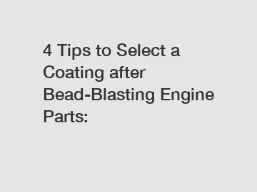 4 Tips to Select a Coating after Bead-Blasting Engine Parts: