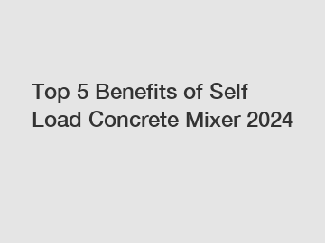 Top 5 Benefits of Self Load Concrete Mixer 2024