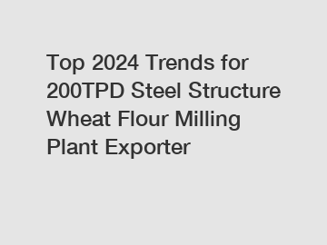 Top 2024 Trends for 200TPD Steel Structure Wheat Flour Milling Plant Exporter