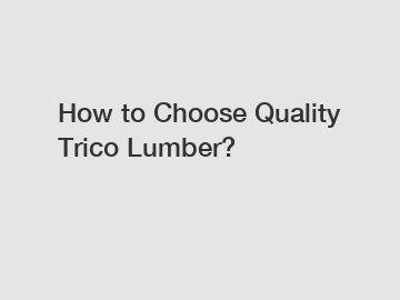 How to Choose Quality Trico Lumber?