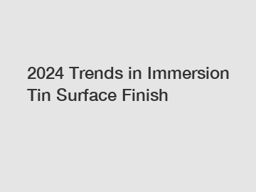 2024 Trends in Immersion Tin Surface Finish