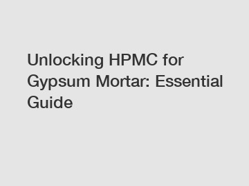 Unlocking HPMC for Gypsum Mortar: Essential Guide