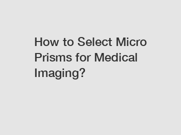 How to Select Micro Prisms for Medical Imaging?