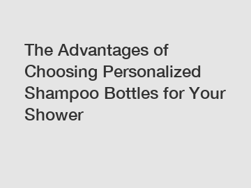 The Advantages of Choosing Personalized Shampoo Bottles for Your Shower
