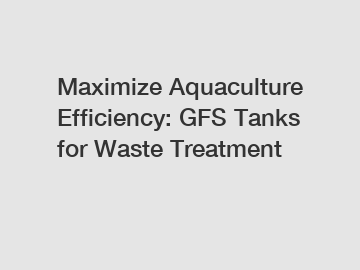 Maximize Aquaculture Efficiency: GFS Tanks for Waste Treatment