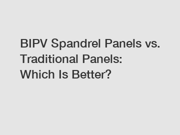 BIPV Spandrel Panels vs. Traditional Panels: Which Is Better?