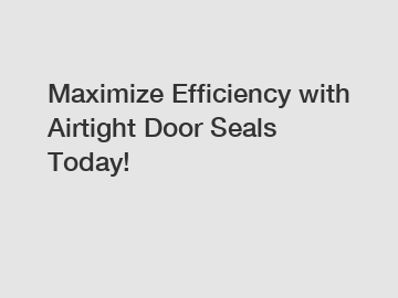 Maximize Efficiency with Airtight Door Seals Today! Maximize Efficiency with Airtight Door Seals Today!