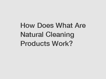 How Does What Are Natural Cleaning Products Work?