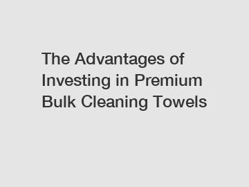 The Advantages of Investing in Premium Bulk Cleaning Towels