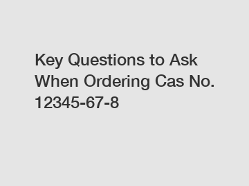 Key Questions to Ask When Ordering Cas No. 12345-67-8